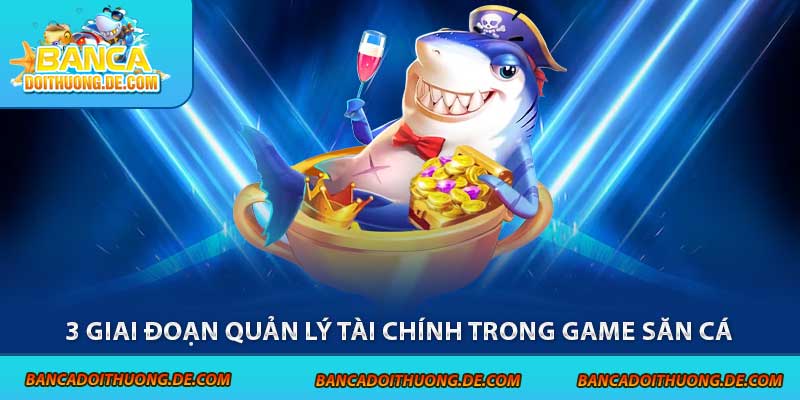3 giai đoạn quản lý tài chính trong game săn cá