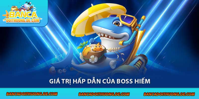 Giá trị hấp dẫn của boss hiếm