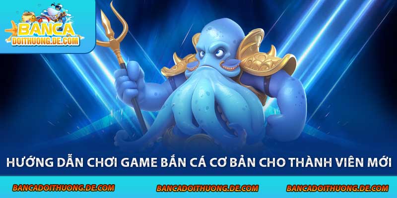 Hướng dẫn chơi game bắn cá cơ bản cho thành viên mới