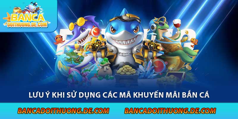 Lưu ý khi sử dụng các mã khuyến mãi bắn cá
