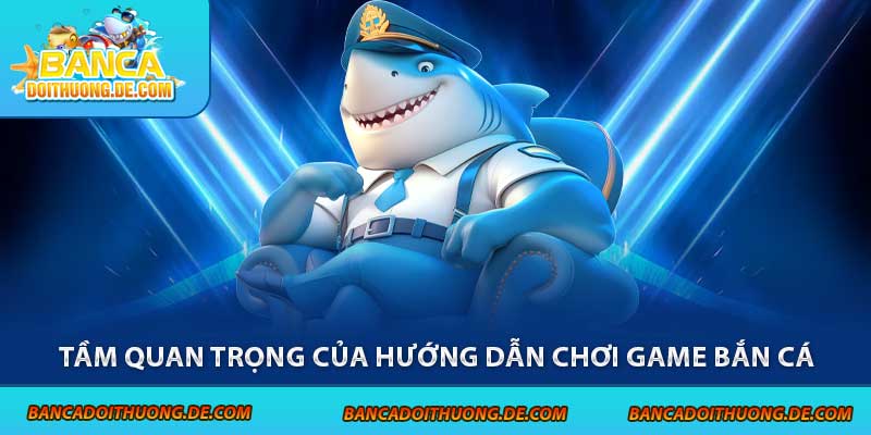 Tầm quan trọng của hướng dẫn chơi game bắn cá