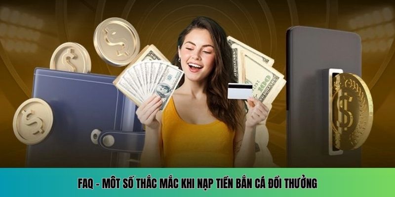 Những vấn đề anh em hay hỏi khi nạp tiền bắn cá đổi thưởng
