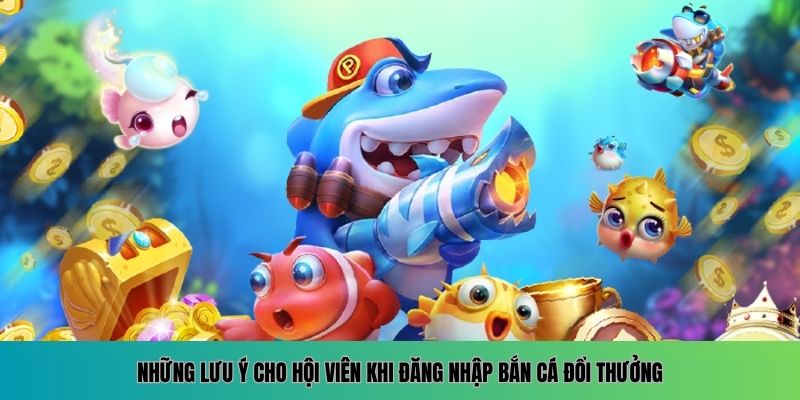 Các lưu ý quan trọng khi tham gia đăng nhập bắn cá đổi thưởng